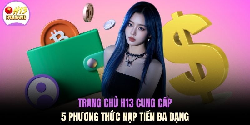 Nạp tiền H13 1 Trang chủ H13 cung cấp 5 phương thức nạp tiền đa dạng